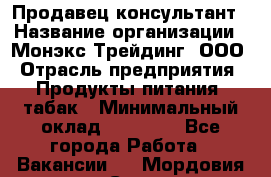 Продавец-консультант › Название организации ­ Монэкс Трейдинг, ООО › Отрасль предприятия ­ Продукты питания, табак › Минимальный оклад ­ 33 000 - Все города Работа » Вакансии   . Мордовия респ.,Саранск г.
